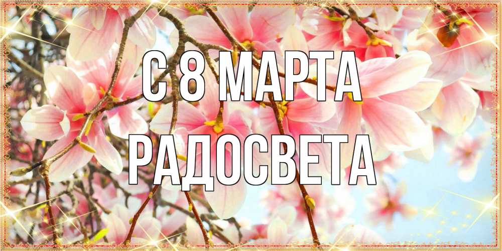 Открытка на каждый день с именем, Радосвета C 8 МАРТА цветы деревьев на 8 марта Прикольная открытка с пожеланием онлайн скачать бесплатно 