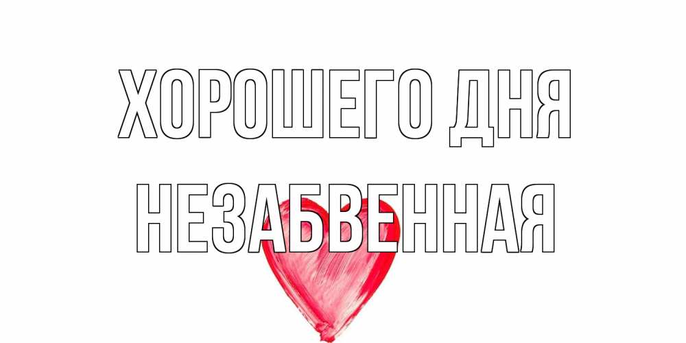 Открытка на каждый день с именем, незабвенная Хорошего дня прекрасного дня любимой Прикольная открытка с пожеланием онлайн скачать бесплатно 