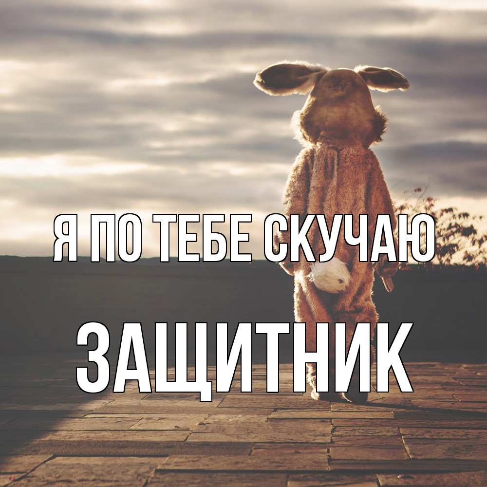 Открытка на каждый день с именем, Защитник Я по тебе скучаю даже в костюме зайца Прикольная открытка с пожеланием онлайн скачать бесплатно 