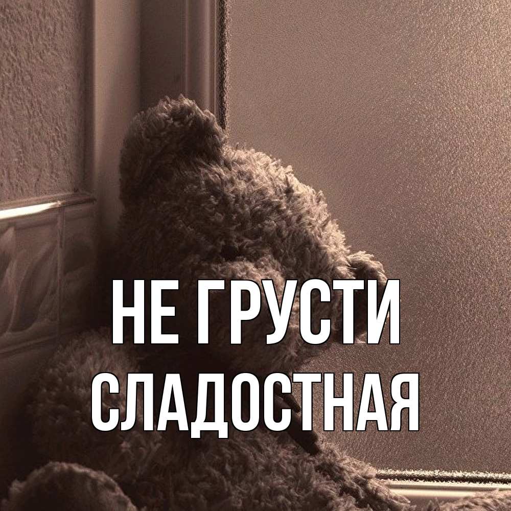 Открытка на каждый день с именем, Сладостная Не грусти стекол рефленое Прикольная открытка с пожеланием онлайн скачать бесплатно 
