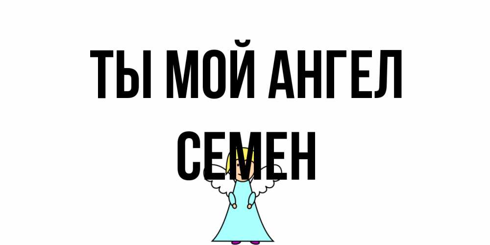 Открытка на каждый день с именем, Семен Ты мой ангел ангел Прикольная открытка с пожеланием онлайн скачать бесплатно 