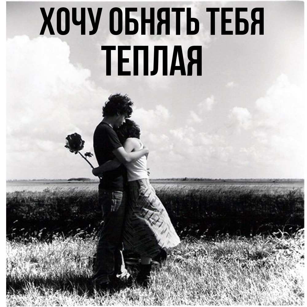 Открытка на каждый день с именем, теплая Хочу обнять тебя чернобелое фото Прикольная открытка с пожеланием онлайн скачать бесплатно 
