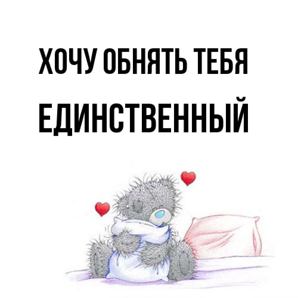 Открытка на каждый день с именем, Единственный Хочу обнять тебя сердечки мишка Тедди и кроватка Прикольная открытка с пожеланием онлайн скачать бесплатно 