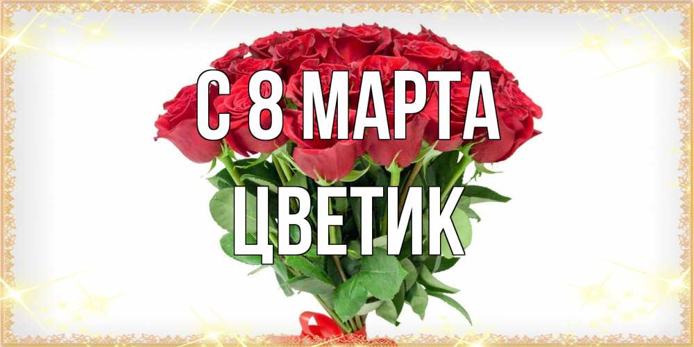 Открытка на каждый день с именем, цветик C 8 МАРТА самый огромный букет для милых дам Прикольная открытка с пожеланием онлайн скачать бесплатно 
