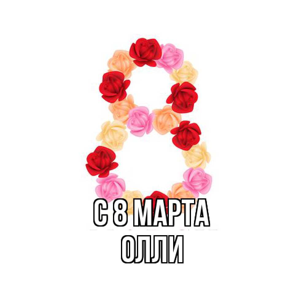 Открытка на каждый день с именем, Олли C 8 МАРТА международный женский день Прикольная открытка с пожеланием онлайн скачать бесплатно 