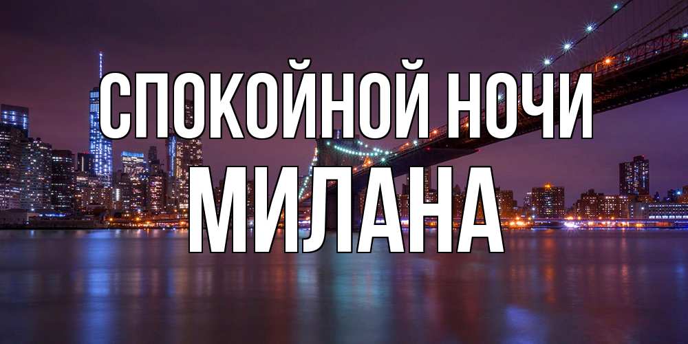 Открытка на каждый день с именем, Милана Спокойной ночи ночной мост Прикольная открытка с пожеланием онлайн скачать бесплатно 