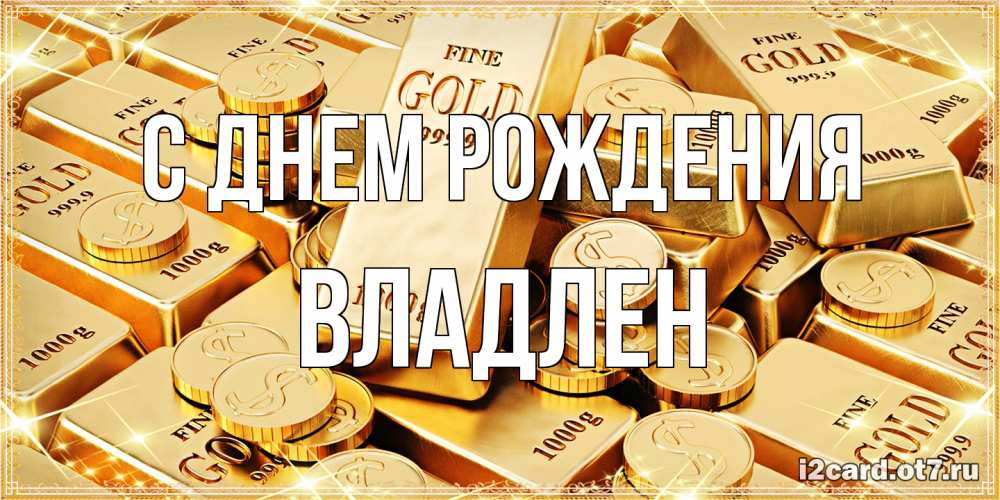 Открытка на каждый день с именем, Владлен С днем рождения золотые слитки и золотые монеты на открытке Прикольная открытка с пожеланием онлайн скачать бесплатно 