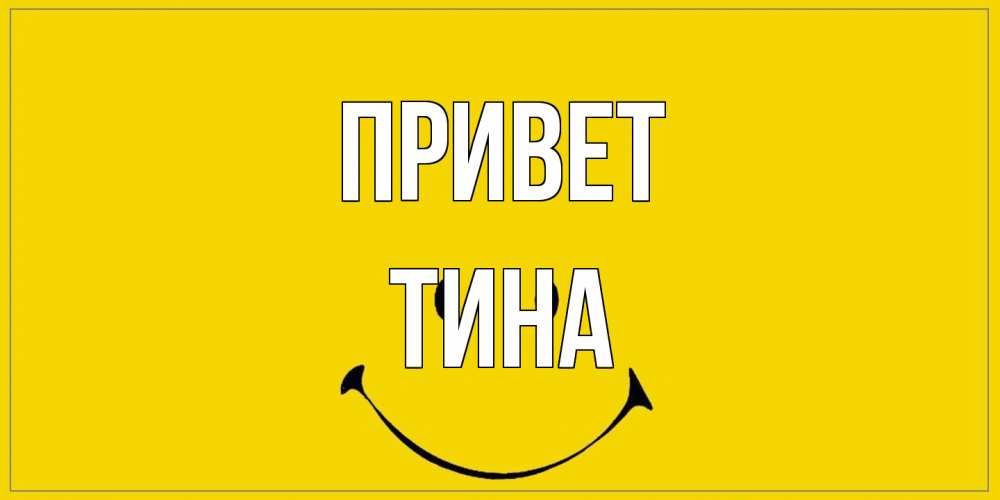 Открытка на каждый день с именем, Тина Привет смайл Прикольная открытка с пожеланием онлайн скачать бесплатно 