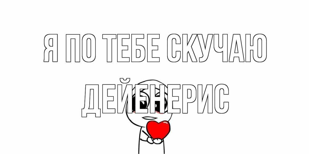 Открытка на каждый день с именем, Дейенерис Я по тебе скучаю я очень соскучился по тебе с тролль фейсом Прикольная открытка с пожеланием онлайн скачать бесплатно 