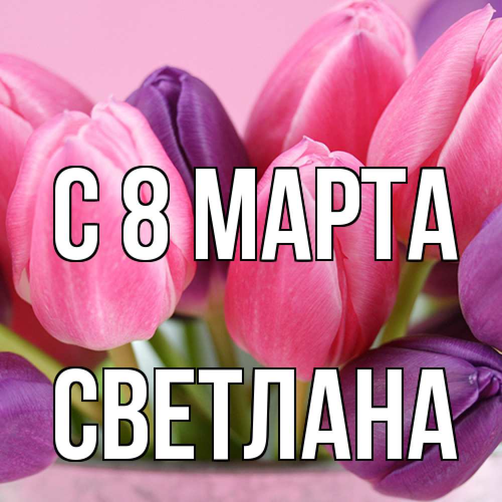 Открытка на каждый день с именем, Светлана C 8 МАРТА маме 1 Прикольная открытка с пожеланием онлайн скачать бесплатно 
