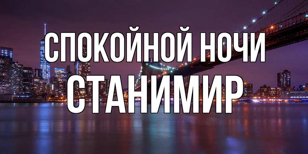 Открытка на каждый день с именем, Станимир Спокойной ночи ночной мост Прикольная открытка с пожеланием онлайн скачать бесплатно 