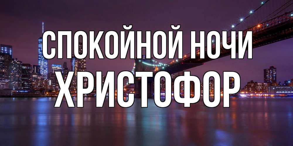 Открытка на каждый день с именем, Христофор Спокойной ночи ночной мост Прикольная открытка с пожеланием онлайн скачать бесплатно 