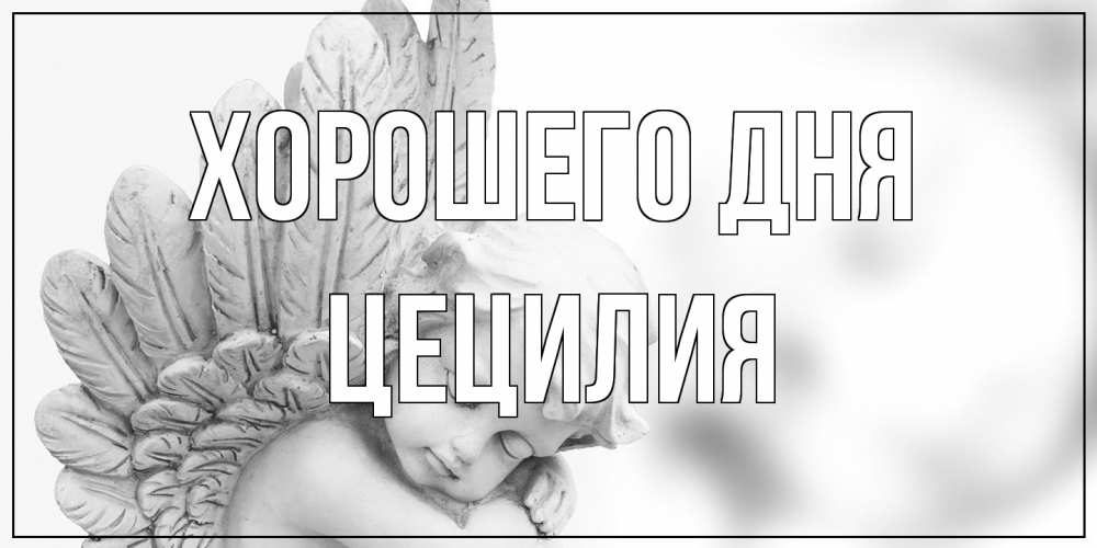 Открытка на каждый день с именем, Цецилия Хорошего дня открытка с ангелом на каждый день Прикольная открытка с пожеланием онлайн скачать бесплатно 