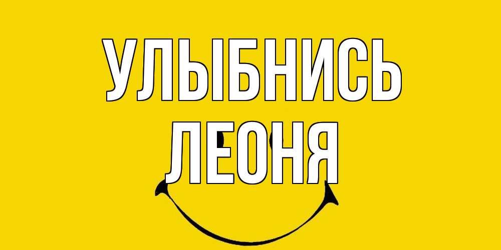 Открытка на каждый день с именем, Леоня Улыбнись радость и улыбка Прикольная открытка с пожеланием онлайн скачать бесплатно 
