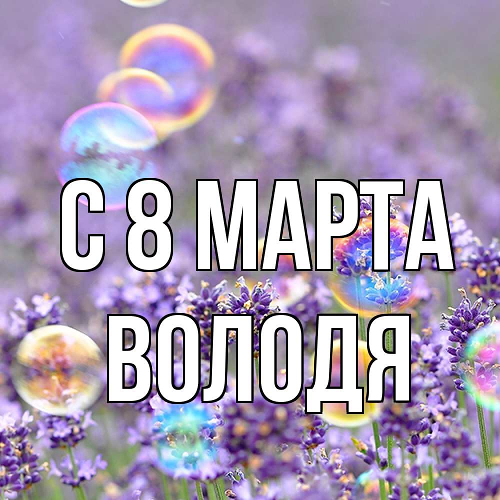 Открытка на каждый день с именем, Володя C 8 МАРТА цветы Прикольная открытка с пожеланием онлайн скачать бесплатно 