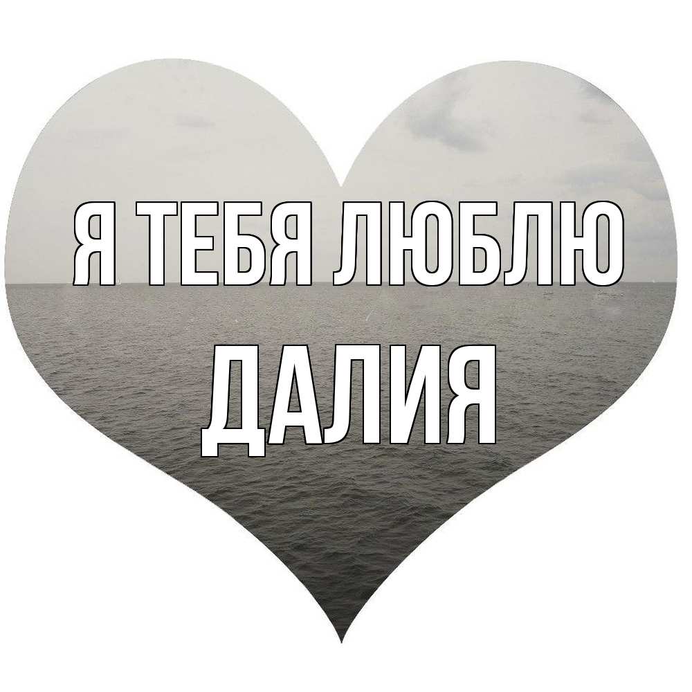 Открытка на каждый день с именем, Далия Я тебя люблю чернобелая картнка Прикольная открытка с пожеланием онлайн скачать бесплатно 