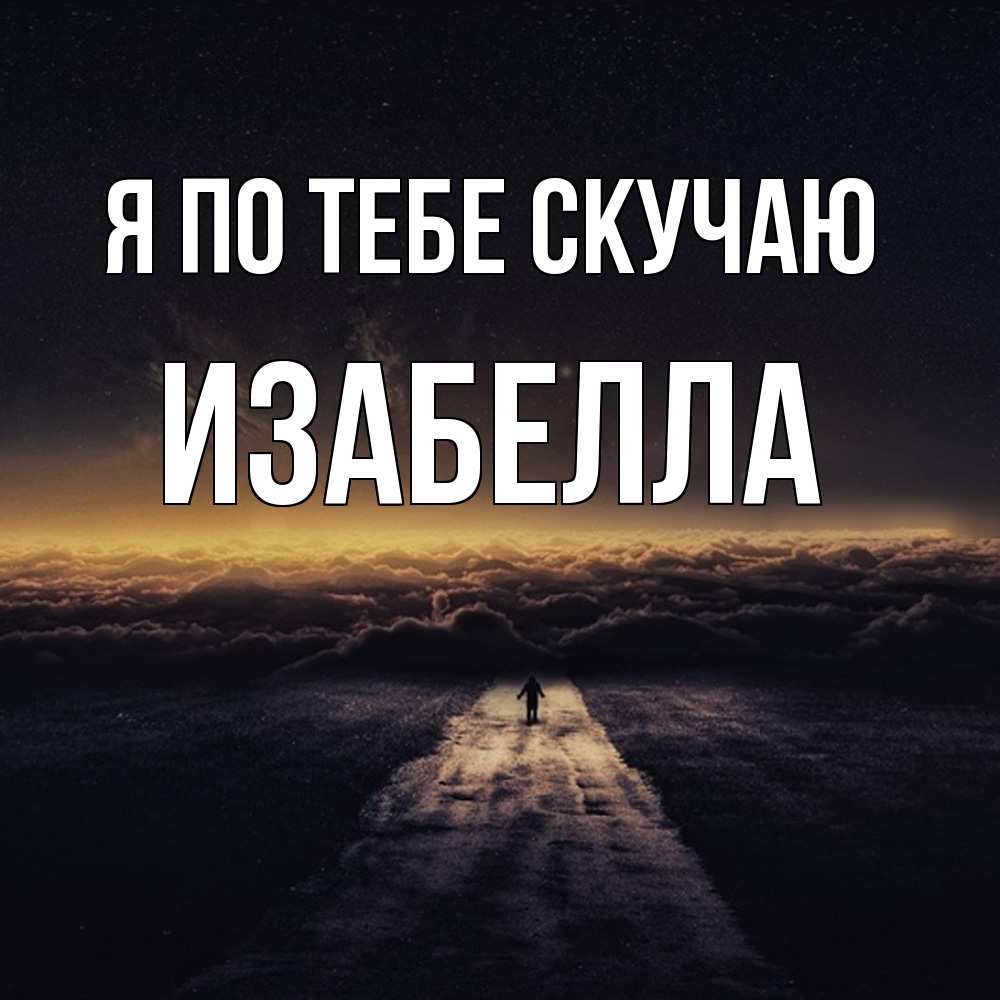 Открытка на каждый день с именем, Изабелла Я по тебе скучаю идем Прикольная открытка с пожеланием онлайн скачать бесплатно 