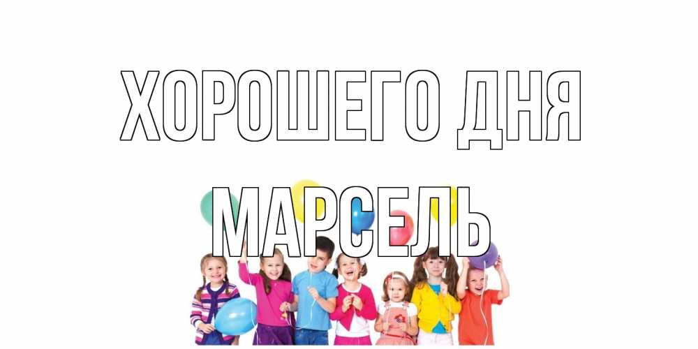Открытка на каждый день с именем, Марсель Хорошего дня открытка для ребенка Прикольная открытка с пожеланием онлайн скачать бесплатно 
