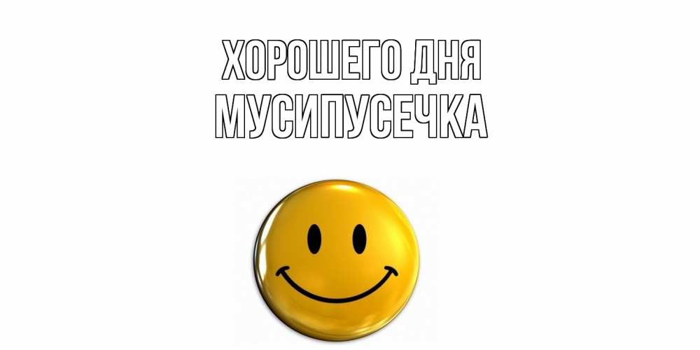 Открытка на каждый день с именем, Мусипусечка Хорошего дня отличного дня Прикольная открытка с пожеланием онлайн скачать бесплатно 