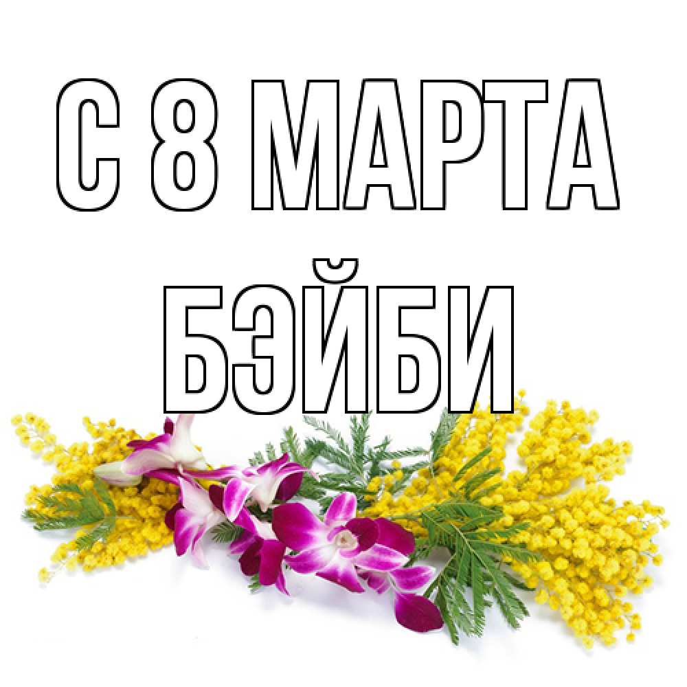 Открытка на каждый день с именем, бэйби C 8 МАРТА открытка на международный женский день с цветами  1 Прикольная открытка с пожеланием онлайн скачать бесплатно 