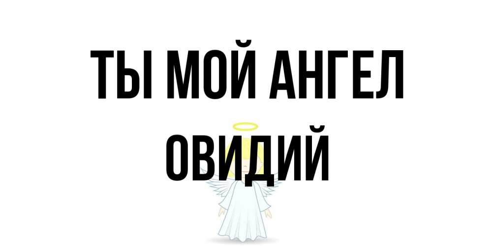 Открытка на каждый день с именем, Овидий Ты мой ангел ангел Прикольная открытка с пожеланием онлайн скачать бесплатно 