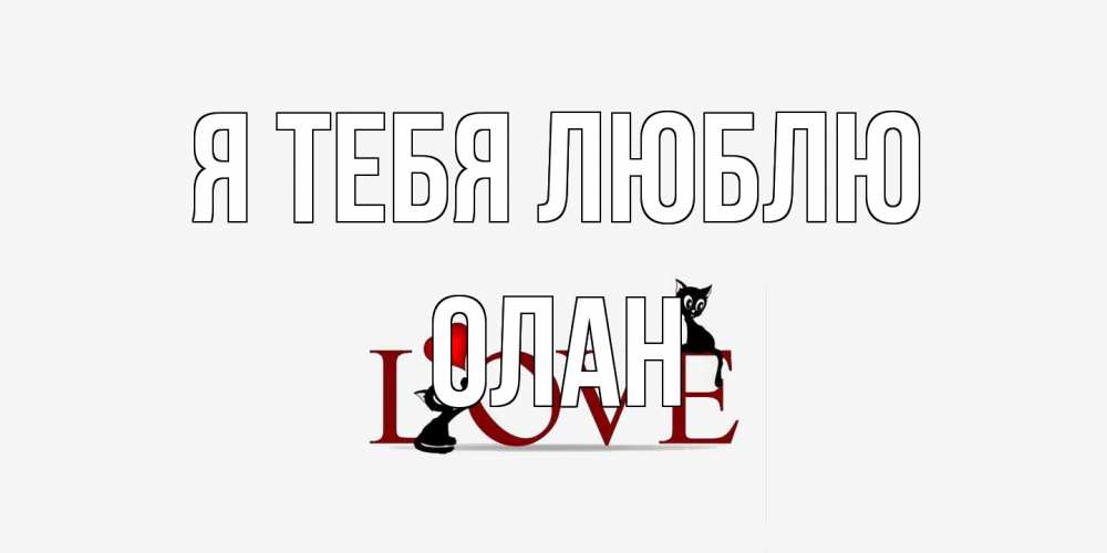 Открытка на каждый день с именем, Олан Я тебя люблю любовь, коты Прикольная открытка с пожеланием онлайн скачать бесплатно 