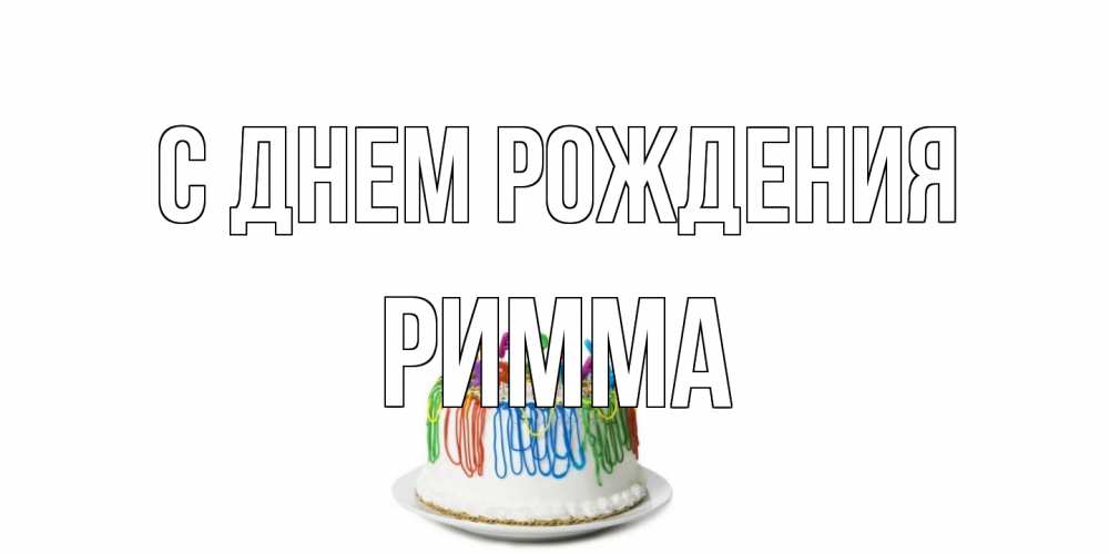 Открытка на каждый день с именем, Римма С днем рождения Тортик Прикольная открытка с пожеланием онлайн скачать бесплатно 