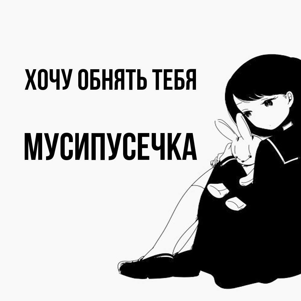 Открытка на каждый день с именем, Мусипусечка Хочу обнять тебя чернобелая картнка Прикольная открытка с пожеланием онлайн скачать бесплатно 