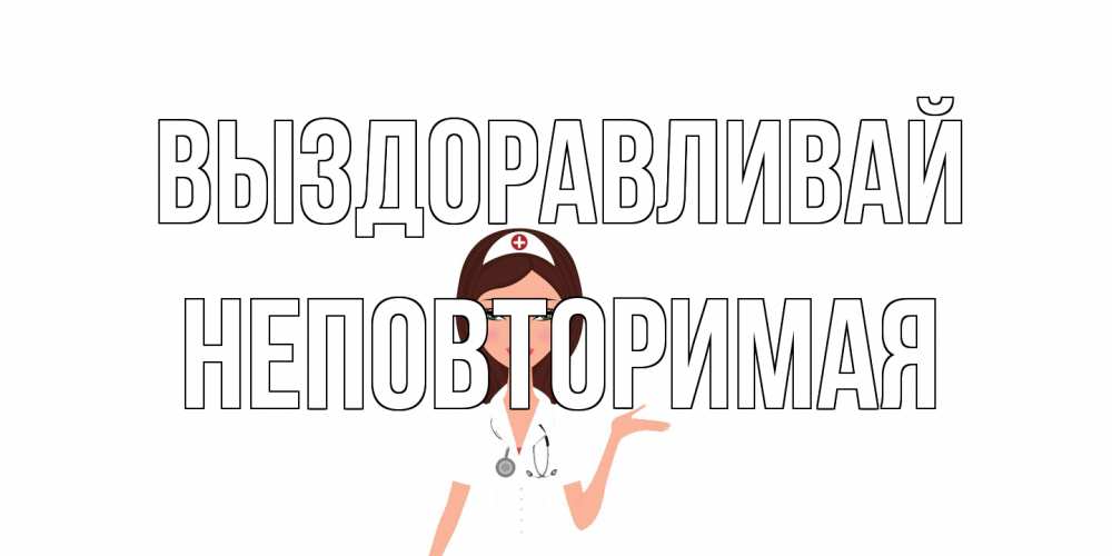 Открытка на каждый день с именем, Неповторимая Выздоравливай не болей с медсестрой Прикольная открытка с пожеланием онлайн скачать бесплатно 