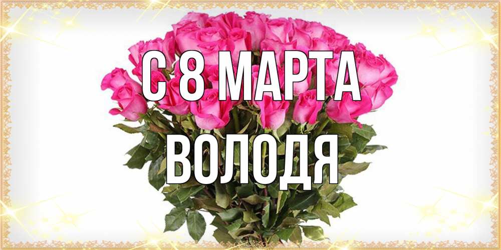 Открытка на каждый день с именем, Володя C 8 МАРТА красивые открытки в оригинальной обработке на международный женский день Прикольная открытка с пожеланием онлайн скачать бесплатно 