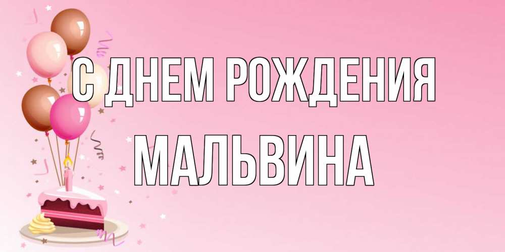 Открытка на каждый день с именем, Мальвина С днем рождения розовая открытка с шарами и тортинкой на день рождения Прикольная открытка с пожеланием онлайн скачать бесплатно 