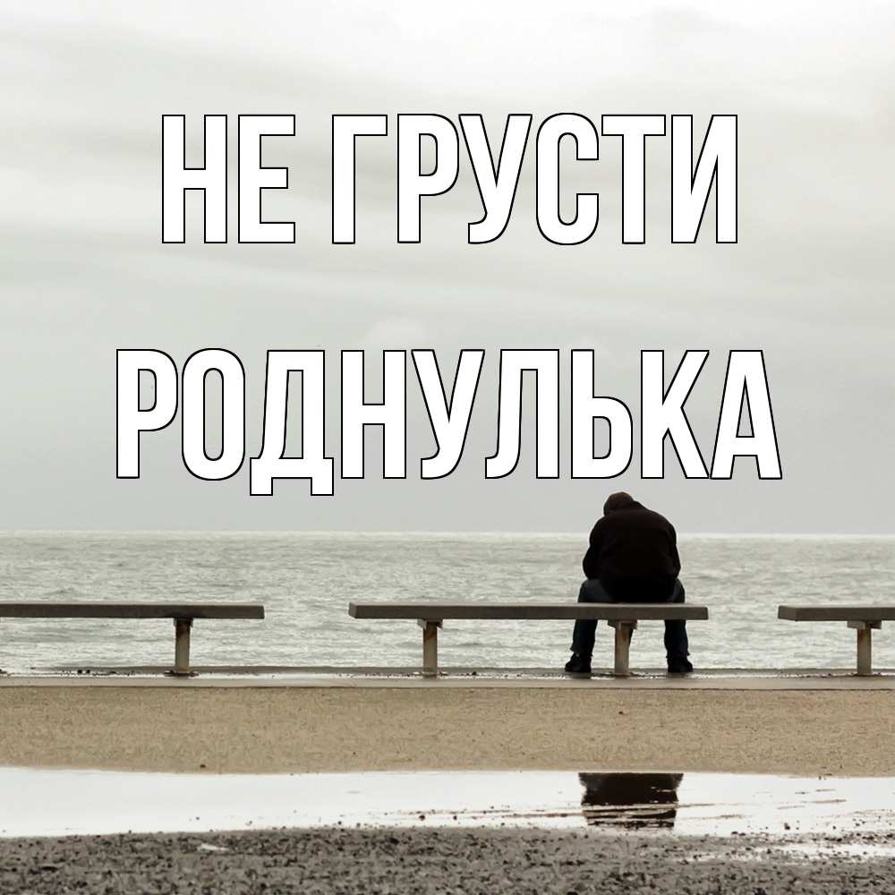 Открытка на каждый день с именем, Роднулька Не грусти вода Прикольная открытка с пожеланием онлайн скачать бесплатно 