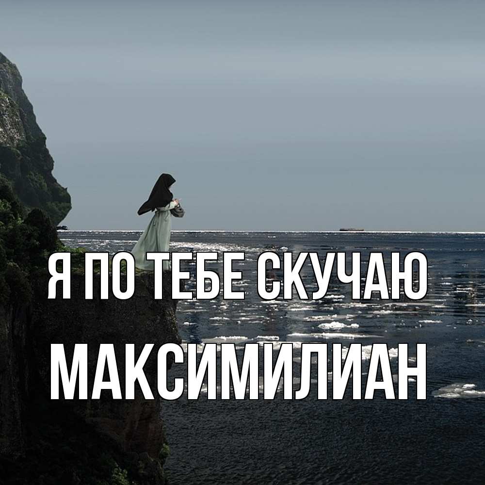 Открытка на каждый день с именем, Максимилиан Я по тебе скучаю жду тебя или в монастырь Прикольная открытка с пожеланием онлайн скачать бесплатно 