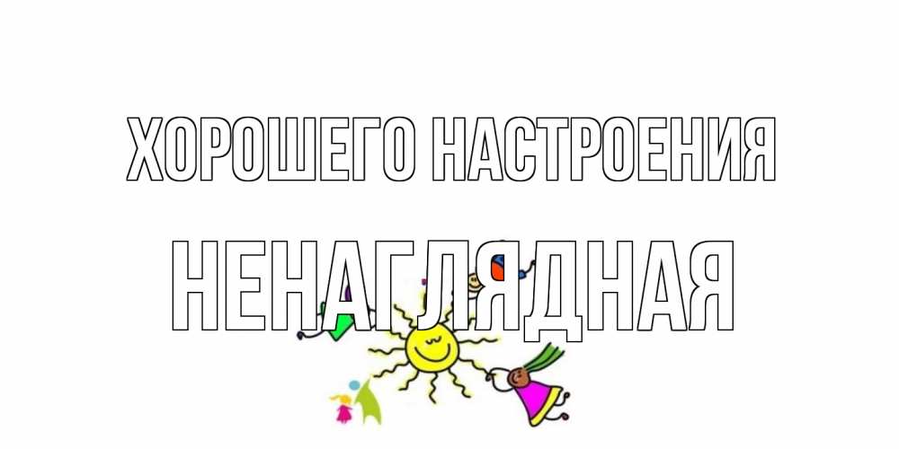 Открытка на каждый день с именем, Ненаглядная Хорошего настроения лето, солнце Прикольная открытка с пожеланием онлайн скачать бесплатно 