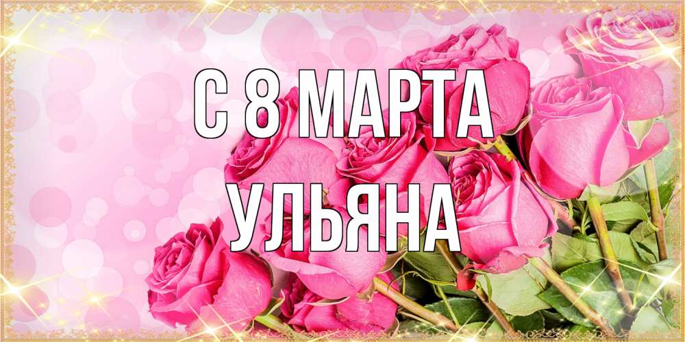 Открытка на каждый день с именем, Ульяна C 8 МАРТА красивая новая подписанная открытка для девушки на 8 марта Прикольная открытка с пожеланием онлайн скачать бесплатно 