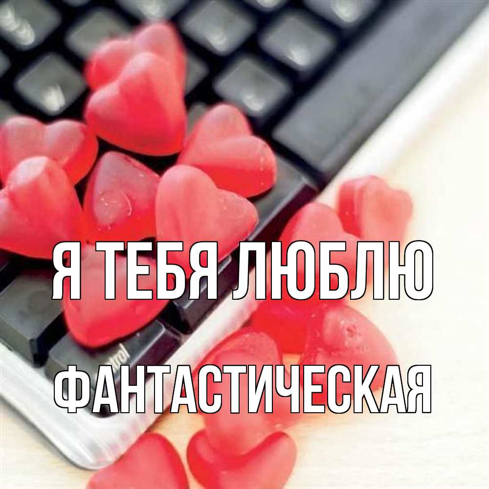 Открытка на каждый день с именем, Фантастическая Я тебя люблю конфеты в виде сердец Прикольная открытка с пожеланием онлайн скачать бесплатно 
