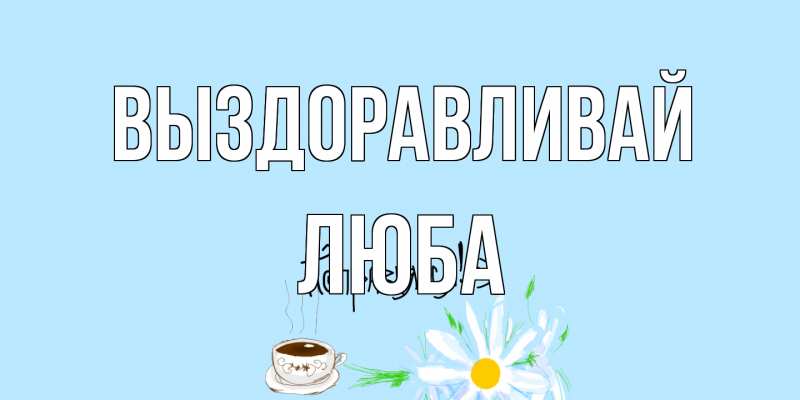 Открытка с именем, Люба, Выздоравливай