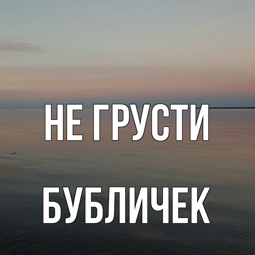 Открытка на каждый день с именем, бубличек Не грусти водная гладь Прикольная открытка с пожеланием онлайн скачать бесплатно 