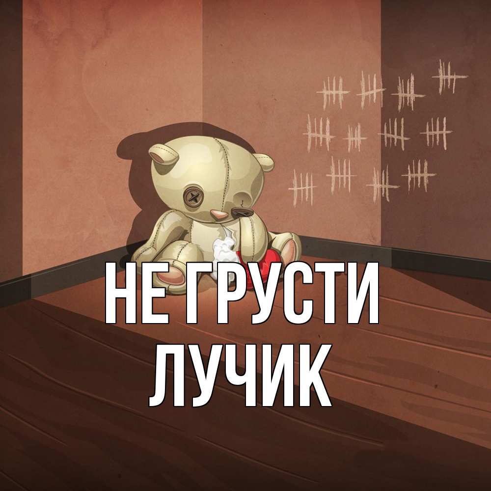 Открытка на каждый день с именем, Лучик Не грусти мишку бросила хозяйка Прикольная открытка с пожеланием онлайн скачать бесплатно 