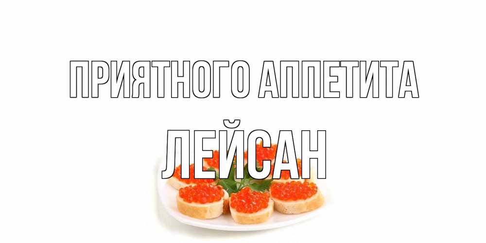 Открытка на каждый день с именем, Лейсан Приятного аппетита бутерброд,красная икра Прикольная открытка с пожеланием онлайн скачать бесплатно 