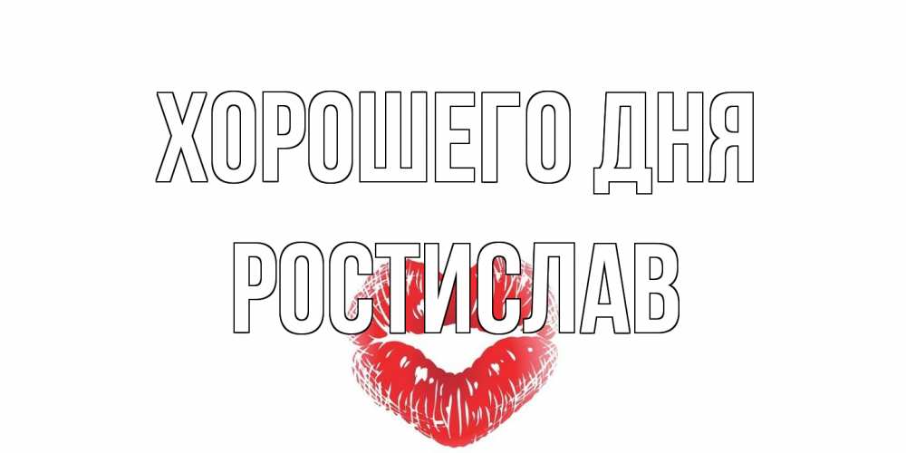 Открытка на каждый день с именем, Ростислав Хорошего дня Поцелуй Прикольная открытка с пожеланием онлайн скачать бесплатно 