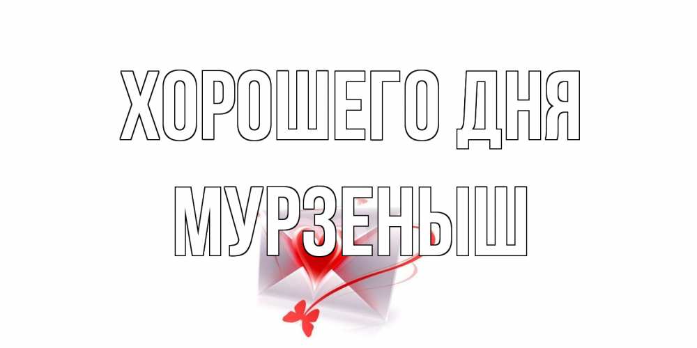 Открытка на каждый день с именем, мурзеныш Хорошего дня конверт с сердечком Прикольная открытка с пожеланием онлайн скачать бесплатно 