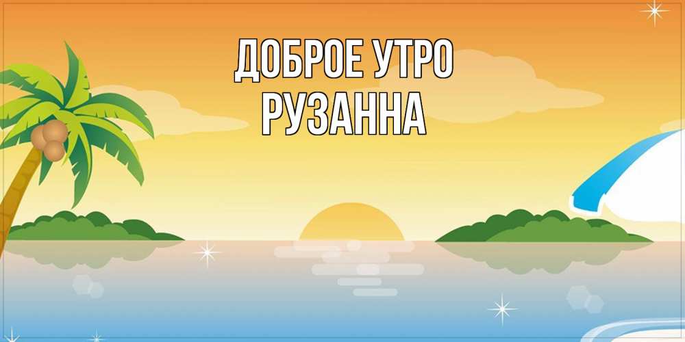 Открытка на каждый день с именем, Рузанна Доброе утро хорошего дня на пляжу Прикольная открытка с пожеланием онлайн скачать бесплатно 