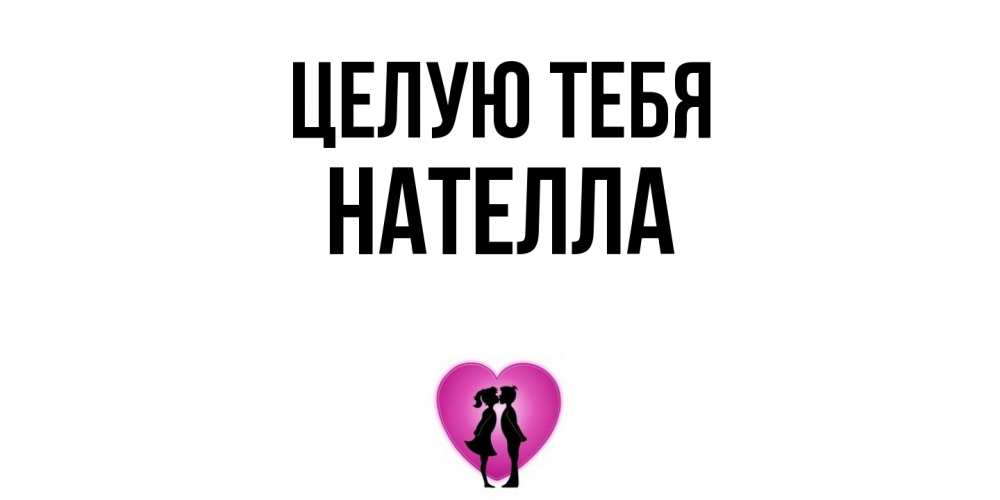 Открытка на каждый день с именем, Нателла Целую тебя поцелуй Прикольная открытка с пожеланием онлайн скачать бесплатно 