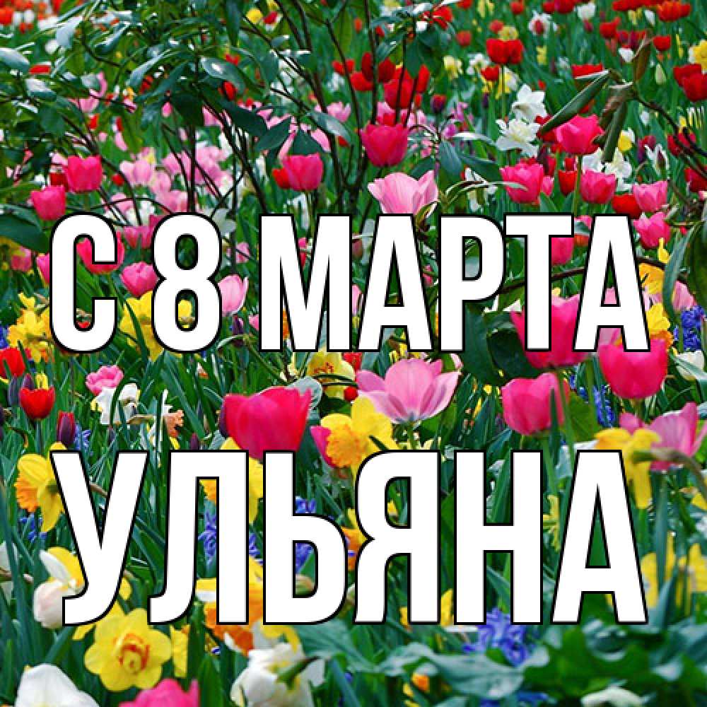 Открытка на каждый день с именем, Ульяна C 8 МАРТА с международным женским днем поздравления для женщины Прикольная открытка с пожеланием онлайн скачать бесплатно 