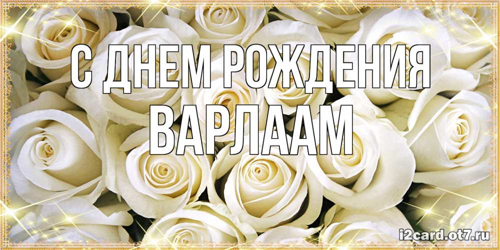 Открытка на каждый день с именем, Варлаам С днем рождения открытка с белыми розами. большой букет белых роз Прикольная открытка с пожеланием онлайн скачать бесплатно 
