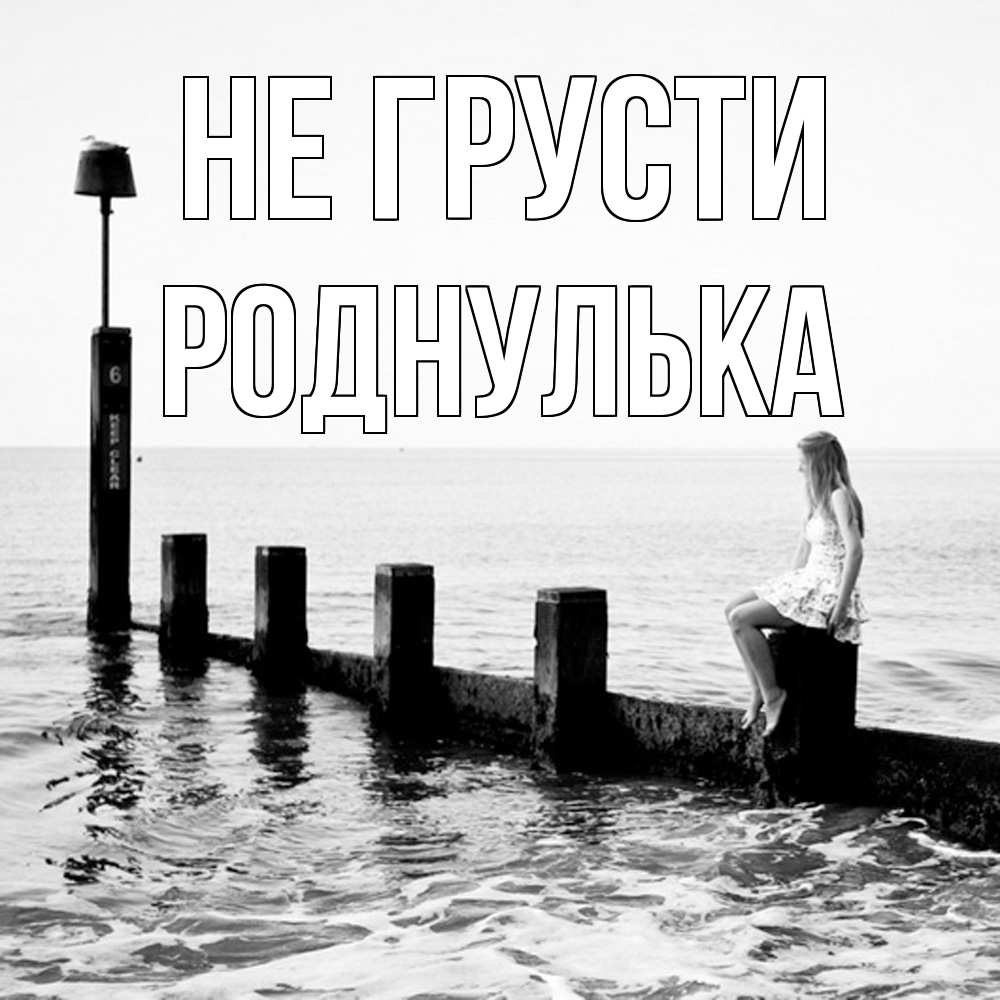 Открытка на каждый день с именем, Роднулька Не грусти волнорез Прикольная открытка с пожеланием онлайн скачать бесплатно 