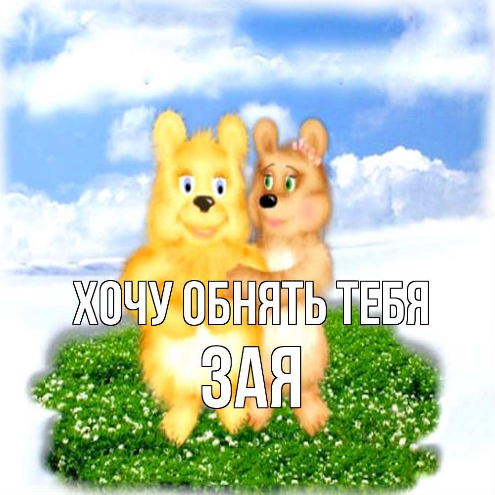 Открытка на каждый день с именем, Зая Хочу обнять тебя голубое небо и мишуси Прикольная открытка с пожеланием онлайн скачать бесплатно 