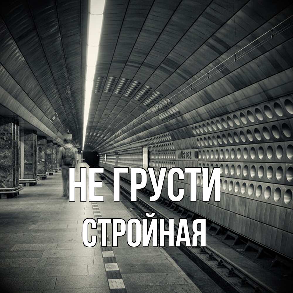 Открытка на каждый день с именем, Стpойная Не грусти пустая станция метро Прикольная открытка с пожеланием онлайн скачать бесплатно 