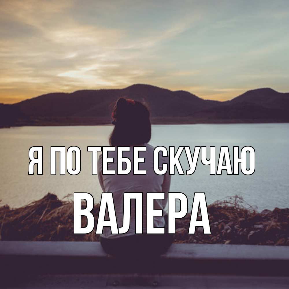 Открытка на каждый день с именем, Валера Я по тебе скучаю я уже соскучилась Прикольная открытка с пожеланием онлайн скачать бесплатно 